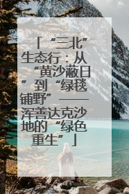 “三北”生态行：从“黄沙蔽日”到“绿毯铺野”——浑善达克沙地的“绿色重生”